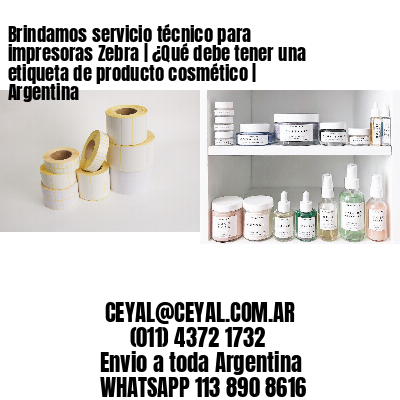 Brindamos servicio técnico para impresoras Zebra | ¿Qué debe tener una etiqueta de producto cosmético | Argentina