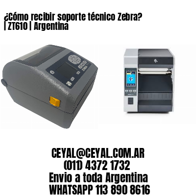 ¿Cómo recibir soporte técnico Zebra? | ZT610 | Argentina