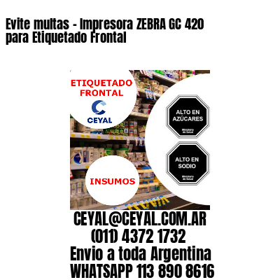 Evite multas – Impresora ZEBRA GC 420 para Etiquetado Frontal