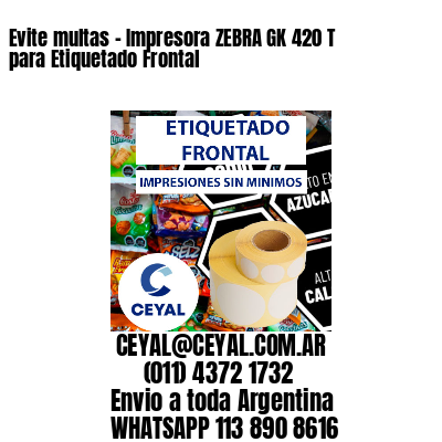 Evite multas – Impresora ZEBRA GK 420 T para Etiquetado Frontal