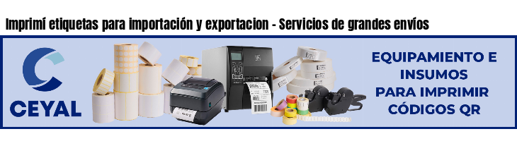 Imprimí etiquetas para importación y exportacion - Servicios de grandes envíos