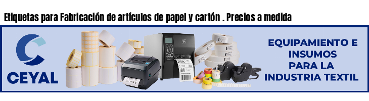 Etiquetas para Fabricación de artículos de papel y cartón . Precios a medida