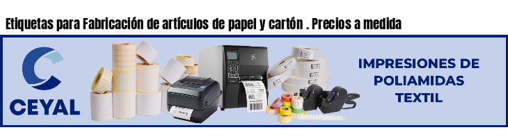 Etiquetas para Fabricación de artículos de papel y cartón . Precios a medida