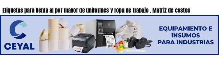 Etiquetas para Venta al por mayor de uniformes y ropa de trabajo . Matriz de costos